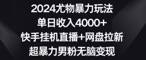2024尤物暴力玩法,单日收入4000+,快手挂机直播+网盘拉新,超暴力男粉无脑变现【揭秘】-开心分享网