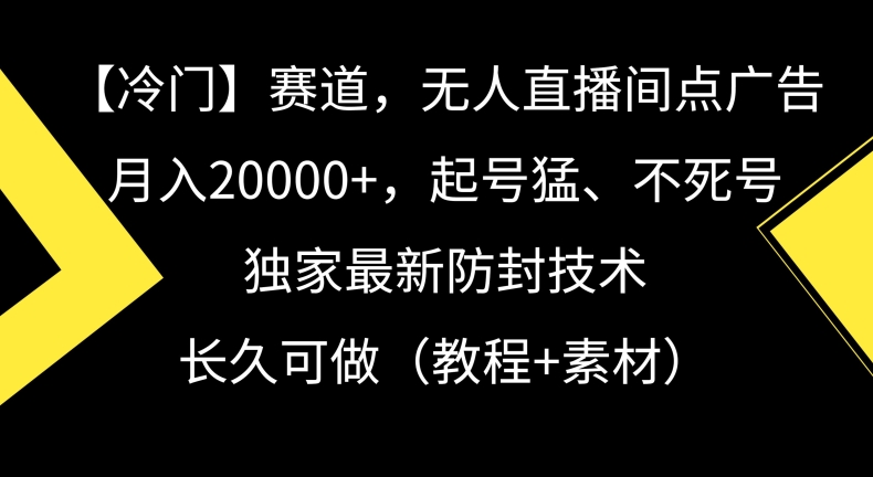 冷门赛道,无人直播间点广告,月入20000+,起号猛、不死号,独家最新防封技术【揭秘】-开心分享网