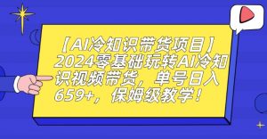 【AI冷知识带货项目】2024零基础玩转AI冷知识视频带货,单号日入659+,保姆级教学【揭秘】-开心分享网