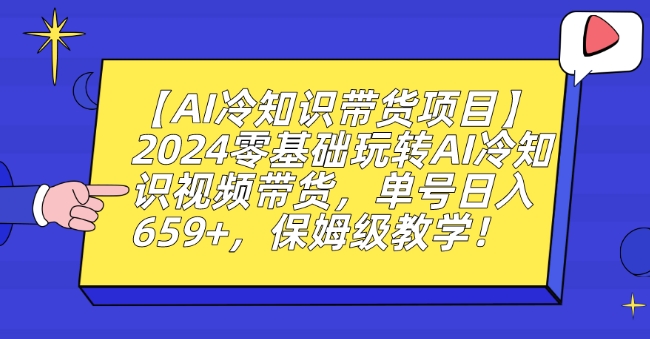 【AI冷知识带货项目】2024零基础玩转AI冷知识视频带货,单号日入659+,保姆级教学【揭秘】-开心分享网