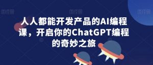 人人都能开发产品的AI编程课,开启你的ChatGPT编程的奇妙之旅-开心分享网