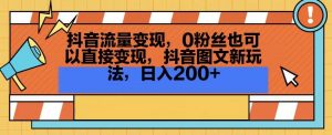 抖音流量变现,0粉丝也可以直接变现,抖音图文新玩法,日入200+【揭秘】-开心分享网