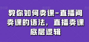 教你如何卖课-直播间卖课的语法，直播卖课底层逻辑-开心分享网