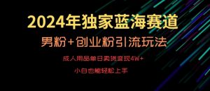 2024年独家蓝海赛道，成人用品单日卖货变现4W+，男粉+创业粉引流玩法，不愁搞不到流量【揭秘】-开心分享网