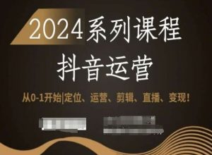 2024抖音运营全套系列课程,从0-1开始,定位、运营、剪辑、直播、变现!-开心分享网