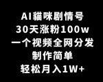 AI貓咪剧情号，30天涨粉100W，制作简单，一个视频全网分发，轻松月入1W+【揭秘】