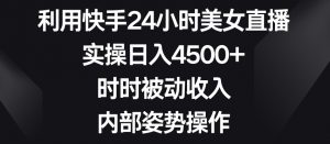 利用快手24小时美女直播,实操日入4500+,时时被动收入,内部姿势操作【揭秘】-开心分享网