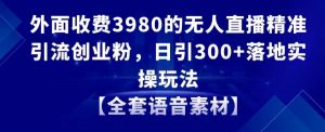 外面收费3980的无人直播精准引流创业粉，日引300+落地实操玩法【全套语音素材】【揭秘】-开心分享网