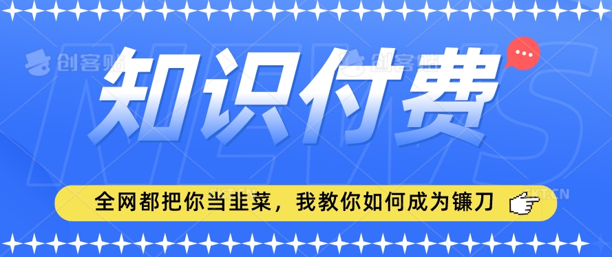 2024最新知识付费项目,小白也能轻松入局,全网都在教你做项目,我教你做镰刀【揭秘】-开心分享网