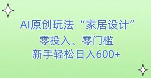 AI家居设计,简单好上手,新手小白什么也不会的,都可以轻松日入500+【揭秘】-开心分享网