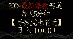 2024最新爆款赛道,每天5分钟,手残党也能玩,轻松日入1000+【揭秘】-开心分享网