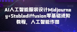AI人工智能服装设计Midjourney+Stablediffusion零基础进阶教程,人工智能作图-开心分享网