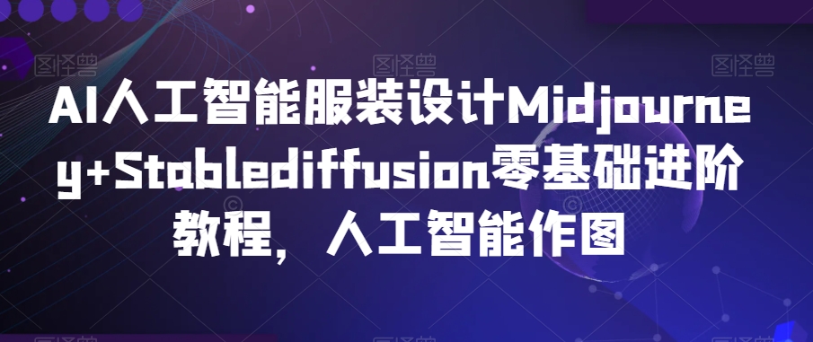 AI人工智能服装设计Midjourney+Stablediffusion零基础进阶教程,人工智能作图-开心分享网