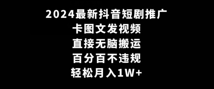 2024最新抖音短剧推广,卡图文发视频,直接无脑搬,百分百不违规,轻松月入1W+【揭秘】-开心分享网