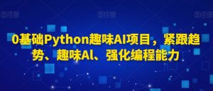 0基础Python趣味AI项目,紧跟趋势、趣味Al、强化编程能力-开心分享网