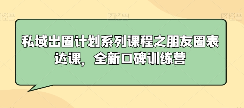 私域出圈计划系列课程之朋友圈表达课,全新口碑训练营-开心分享网