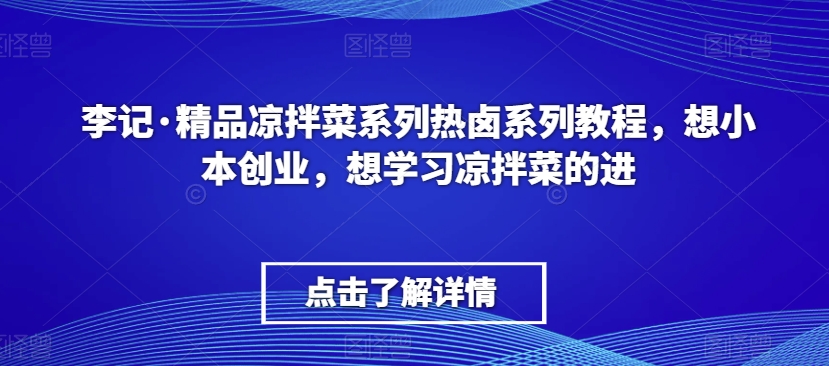 李记·精品凉拌菜系列热卤系列教程,想小本创业,想学习凉拌菜的进-开心分享网