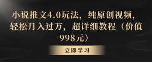 小说推文4.0玩法，纯原创视频，轻松月入过万，超详细教程（价值998元）【揭秘】-开心分享网