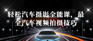 轻松汽车摄影全能课,最全汽车视频拍摄技巧-开心分享网