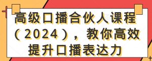 高级口播合伙人课程(2024),教你高效提升口播表达力-开心分享网