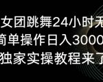 旗袍美女团跳舞24小时无人直播，简单操作日入3000+，独家实操教程来了【揭秘】