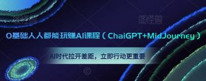 0基础人人都能玩赚AI课程(ChaiGPT+MidJourney),AI时代拉开差距,立即行动更重要-开心分享网