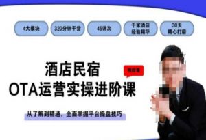 酒店民宿OTA运营实操进阶课,从了解到精通,全面掌握平台操盘技巧-开心分享网