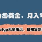 暴力撸美金，月入2万+！靠CHATGP无脑搬运，仅需复制粘贴【揭秘】