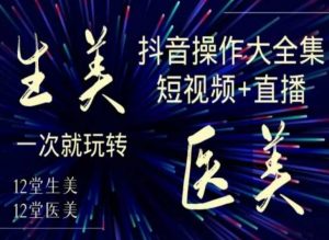 美业全干货·生美·医美抖音操作合集,短视频+直播,一次就玩转-开心分享网