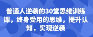 普通人逆袭的30堂思维训练课,终身受用的思维,提升认知,实现逆袭-开心分享网