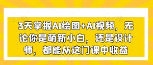 3天掌握AI绘图+AI视频,无论你是萌新小白,还是设计师,都能从这门课中收益-开心分享网