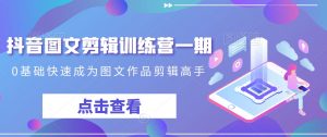 抖音图文剪辑训练营一期,0基础快速成为图文作品剪辑高手-开心分享网