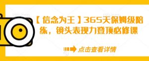 【信念为王】365天保姆级陪练，镜头表现力登顶必修课-开心分享网