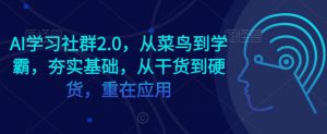 AI学习社群2.0,从菜鸟到学霸,夯实基础,从干货到硬货,重在应用-开心分享网