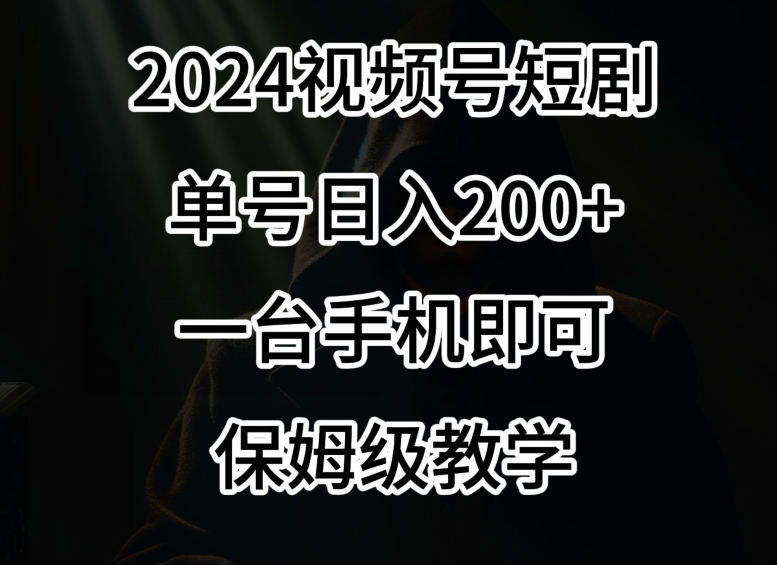 2024风口,视频号短剧,单号日入200+,一台手机即可操作,保姆级教学【揭秘】-开心分享网