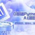 零基础Python趣味-AI项目，紧跟趋势、趣味Al、强化编程能力（13节课）
