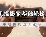 手机摄影零基础轻松入门，手机摄影-达人必学，不限手机品牌-无水印课程