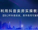 抖音卖房实操教程，团队2年抖音实战，易学易用可复制（43节无水印）