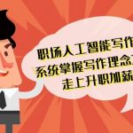 职场人工智能写作系统，轻松掌握写作理念方法工具 走上升职加薪之路-42节无水印