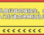 2024年幼儿园抖音同城招生，0基础入门打造本地网红幼儿园