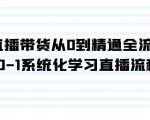 直播带货课程：从0到精通全流程，0-1系统化学习直播流程（35节课）