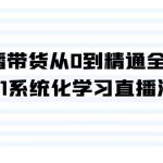 直播带货课程：从0到精通全流程，0-1系统化学习直播流程（35节课）