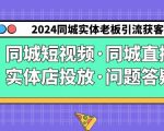 2024同城实体老板引流获客实操同城短视频·同城直播·实体店投放·问题答疑