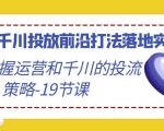 2024千川投放前沿打法落地实战课，快速掌握运营和千川的投流策略-19节课