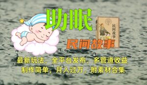 助眠式民间故事最新玩法,全平台发布,多管道收益,制作简单【附素材合集】-开心分享网