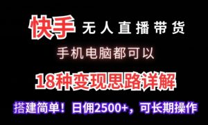 快手无人直播带货,手机电脑都可以,18种变现思路详解,搭建简单日佣2500+【揭秘】-开心分享网
