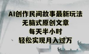 创作民间故事最新玩法,无脑式原创文章,每天半小时,轻松实现月入过万【揭秘】-开心分享网