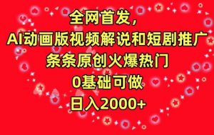 全网首发,AI动画版视频解说和短剧推广,条条原创火爆热门,0基础可做,日入2000+【揭秘】-开心分享网