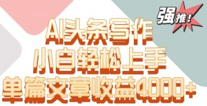 单片文章收益4000+!AI头条写作,小白轻松上手【揭秘】-开心分享网