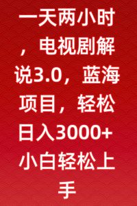 一天两小时,电视剧解说3.0,蓝海项目,轻松日入3000+小白轻松上手【揭秘】-开心分享网